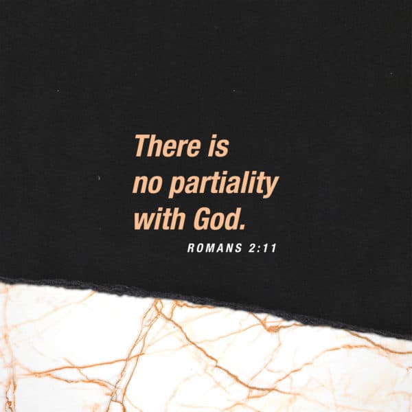 There is no partiality with God. - Romans 2:11