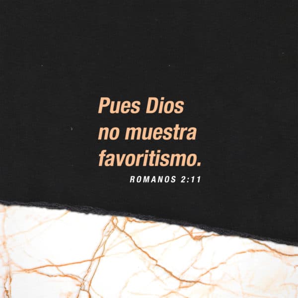 Pues Dios no muestra favoritismo. - Romanos 2:11