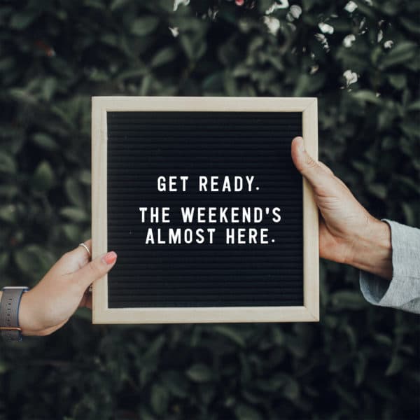 Get ready! The weekend's almost here.