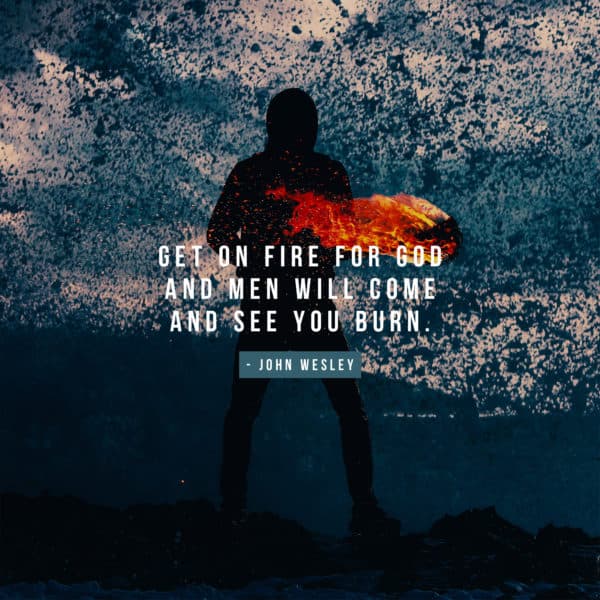Get on fire for God and men will come and see you burn. - John Wesley