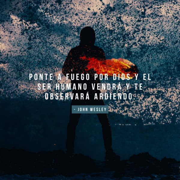 Ponte a fuego por Dios y el ser humano vendrá y te observará ardiendo. - John Wesley