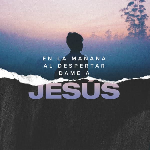 En la mañana al despertar, dame a Jesús.