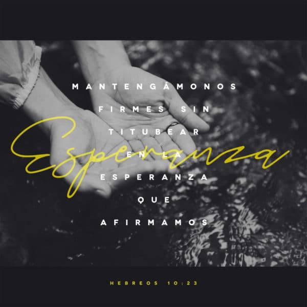 Mantengámonos firmes sin titubear en la esperanza que afirmamos - Hebreos 10:23