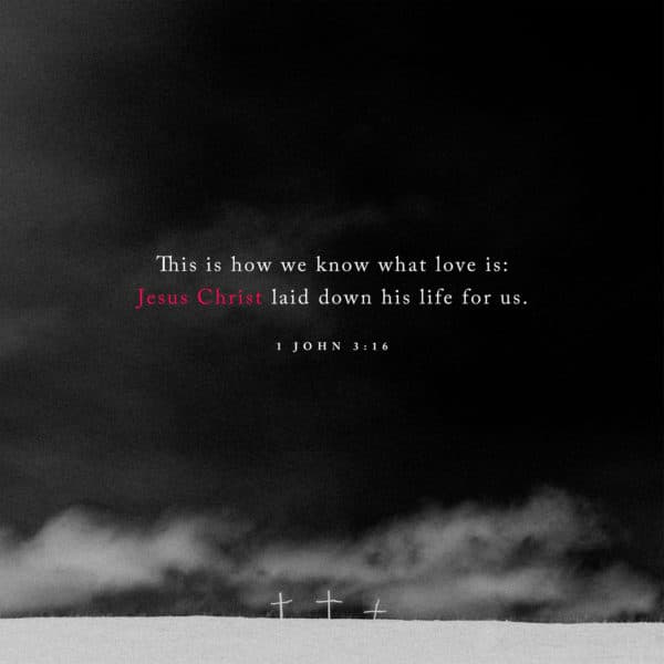 This is how we know what love is: Jesus Christ laid down his life for us. - 1 John 3:16