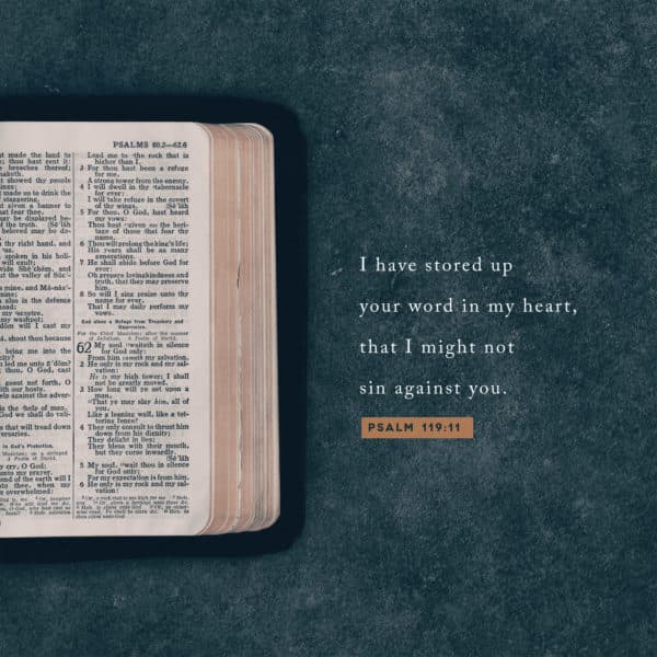 I have stored up your word in my heart, that I might not sin against you. - Psalm 119:11