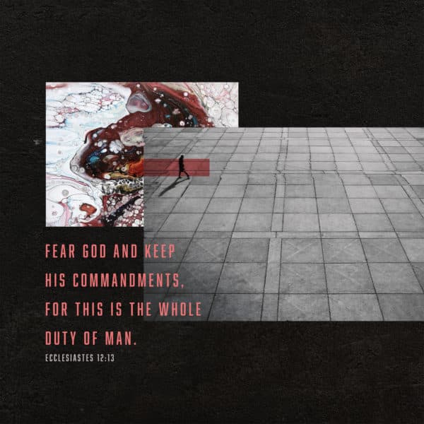 Fear God and keep his commandments, for this is the whole duty of man. - Ecclesiastes 12:13