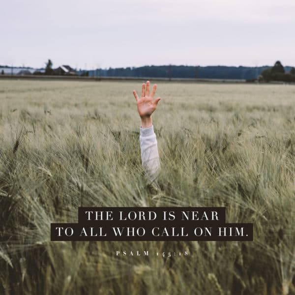 The LORD is near to all who call on him. - Psalm 145:18