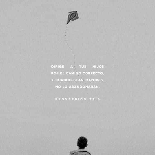 Dirige a tus hijos por el camino correcto, y cuando sean mayores, no lo abandonarán. - Proverbios 22:6