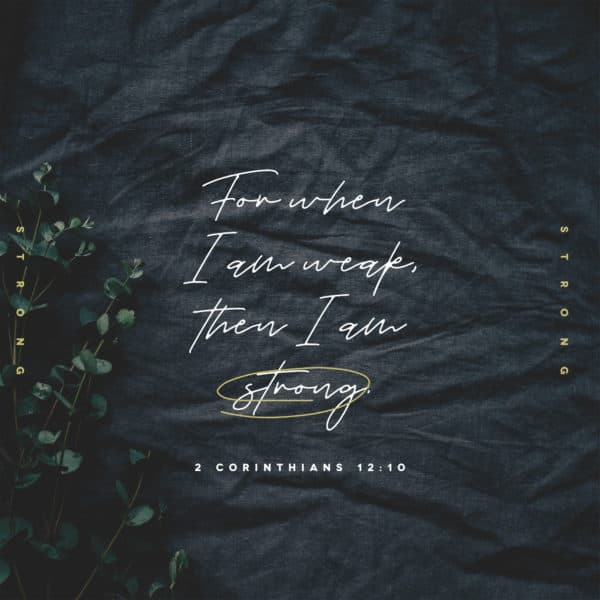 For when I am weak, then I am strong. - 2 Corinthians 12:10
