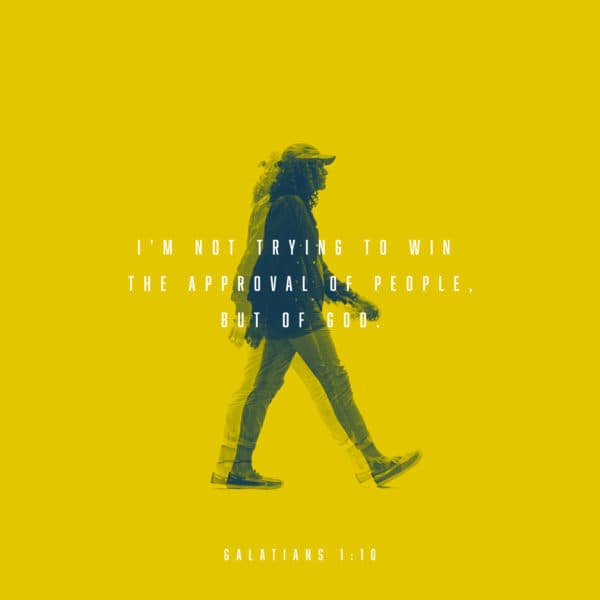 I'm not trying to win the approval of people, but of God. - Galatians 1:10