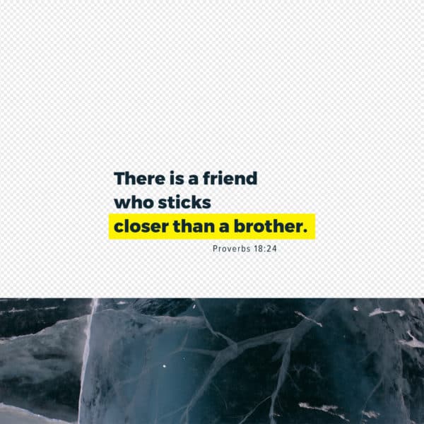 There is a friend who sticks closer than a brother. - Proverbs 18:24