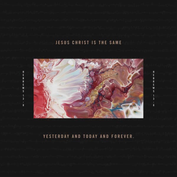 Jesus Christ is the same yesterday and today and forever. - Hebrews 13:8