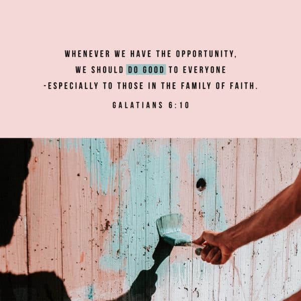 Whenever we have the opportunity, we should do good to everyone--especially to those in the family of faith. - Galatians 6:10