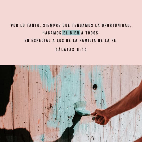 Por lo tanto, siempre que tengamos la oportunidad, hagamos el bien a todos, en especial a los de la familia de la fe. - Gálatas 6:10