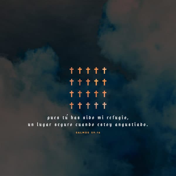 Pues Tú has sido mi refugio, un lugar seguro cuando estoy angustiado. - Salmos 59:16