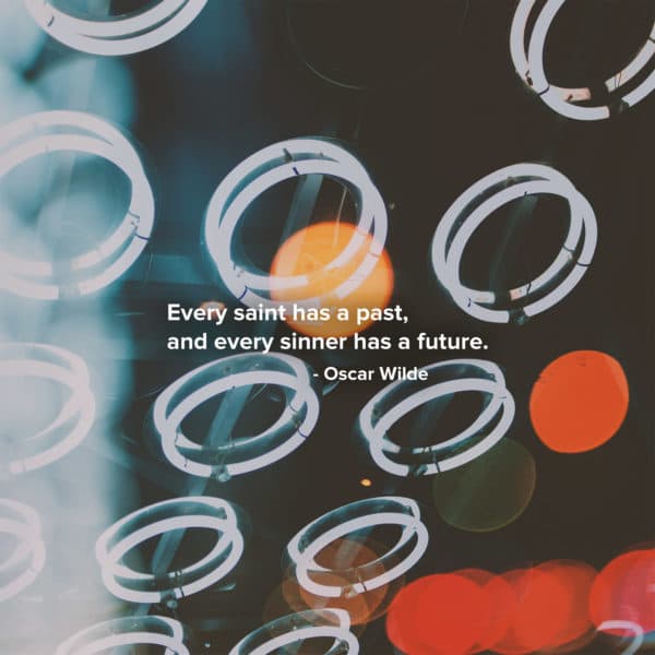 Every saint has a past, and every sinner has a future. - Oscar Wilde