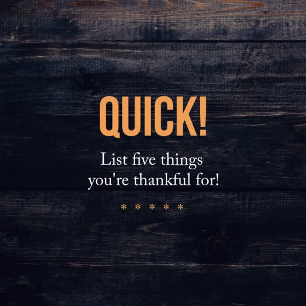 Quick! List five things you're thankful for!