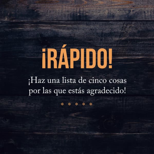 ¡Rápido! ¡Haz una lista de cinco cosas por las que estás agradecido!