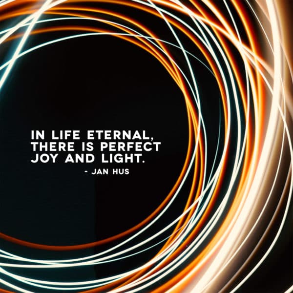 In life eternal, there is perfect joy and light. - Jan Hus