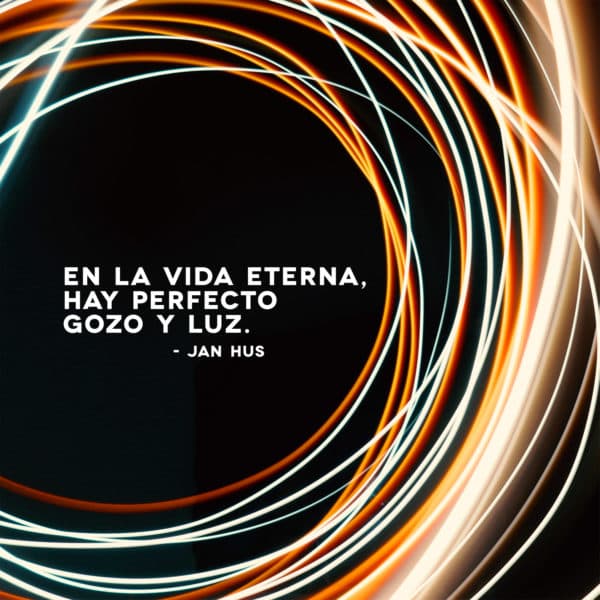 En la vida eterna, hay perfecto gozo y luz. - Jan Hus