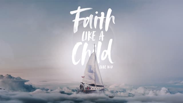Faith Like a Child - Luke 18:17