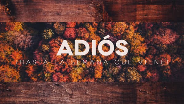 Adiós. ¡Hasta la semana que viene!