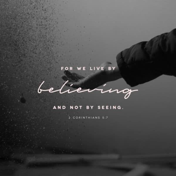 For we live by believing and not by seeing. - 2 Corinthians 5:7
