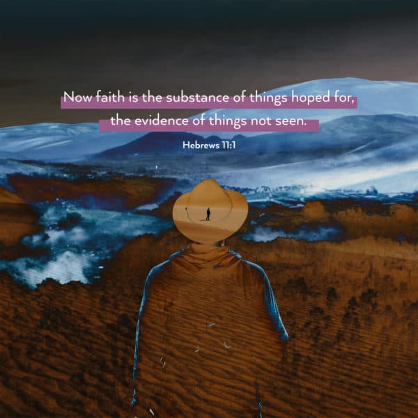 Now faith is the substance of things hoped for, the evidence of things not seen. - Hebrews 11:1
