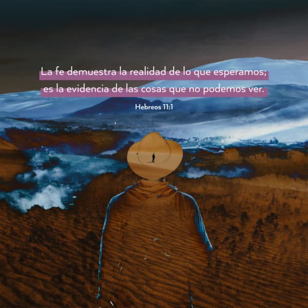 La fe demuestra la realidad de lo que esperamos; es la evidencia de las cosas que no podemos ver. - Hebreos 11:1