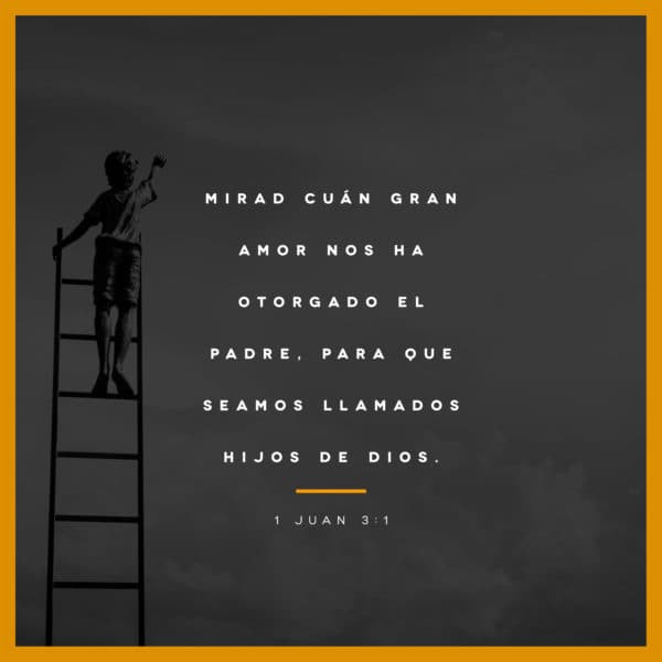 Mirad cuán gran amor nos ha otorgado el Padre, para que seamos llamados hijos de Dios; y eso somos. - 1 Juan 3:1