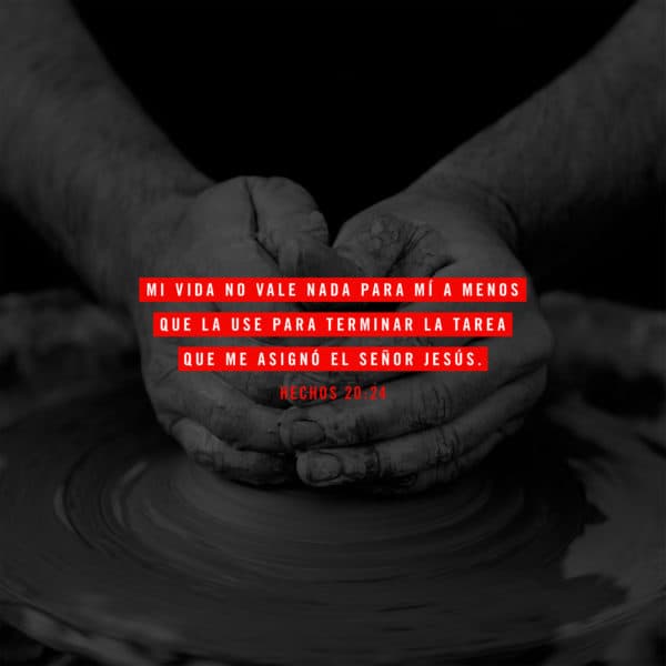 Mi vida no vale nada para mí a menos que la use para terminar la tarea que me asignó el Señor Jesús. - Hechos 20:24