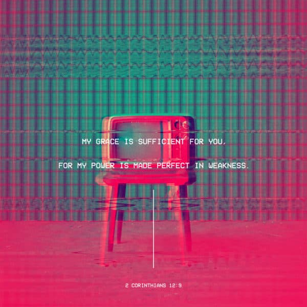 My grace is sufficient for you, for my power is made perfect in weakness. - 2 Corinthians 12:9