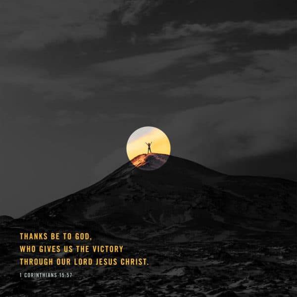 Thanks be to God, who gives us the victory through our Lord Jesus Christ. - 1 Corinthians 15:57
