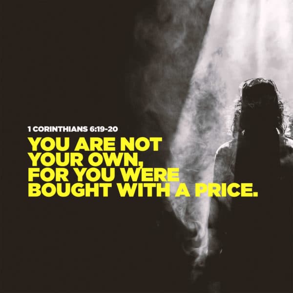 You are not your own, for you were bought with a price. - 1 Corinthians 6:19-20