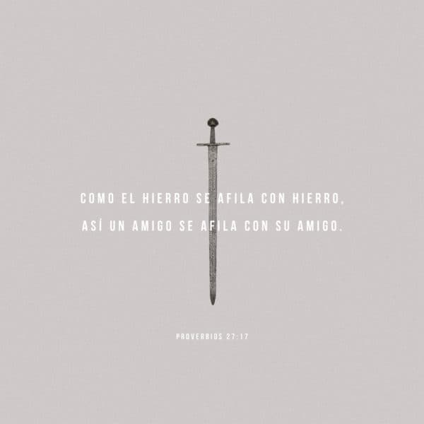 Como el hierro se afila con hierro, así un amigo se afila con su amigo. - Proverbios 27:17