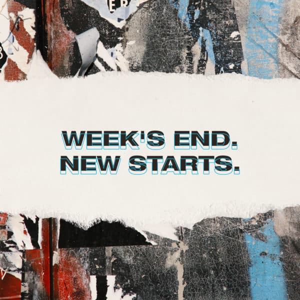 Week's end. New starts.