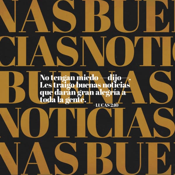 No tengan miedo —dijo—. Les traigo buenas noticias que darán gran alegría a toda la gente. - Lucas 2:10