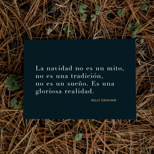 La navidad no es un mito, no es una tradición, no es un sueño. Es una gloriosa realidad. - Billy Graham
