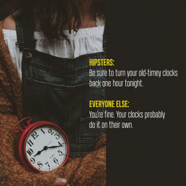Hipsters: Be sure to turn your old-timey clocks back one hour tonight. Everyone else: You’re fine. Your clocks probably do it on their own.