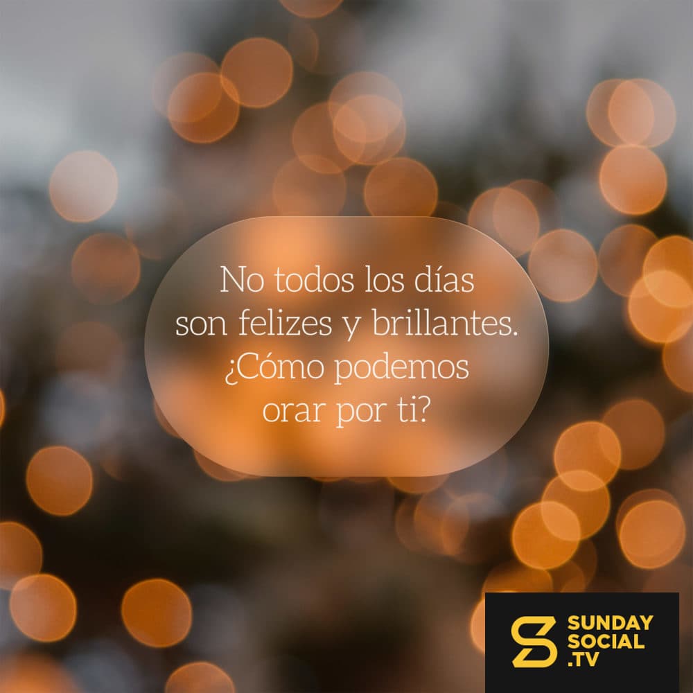 No todos los días son felizes y brillantes. ¿Cómo podemos orar por ti?