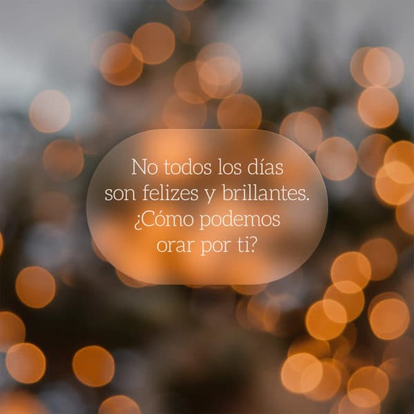 No todos los días son felizes y brillantes. ¿Cómo podemos orar por ti?