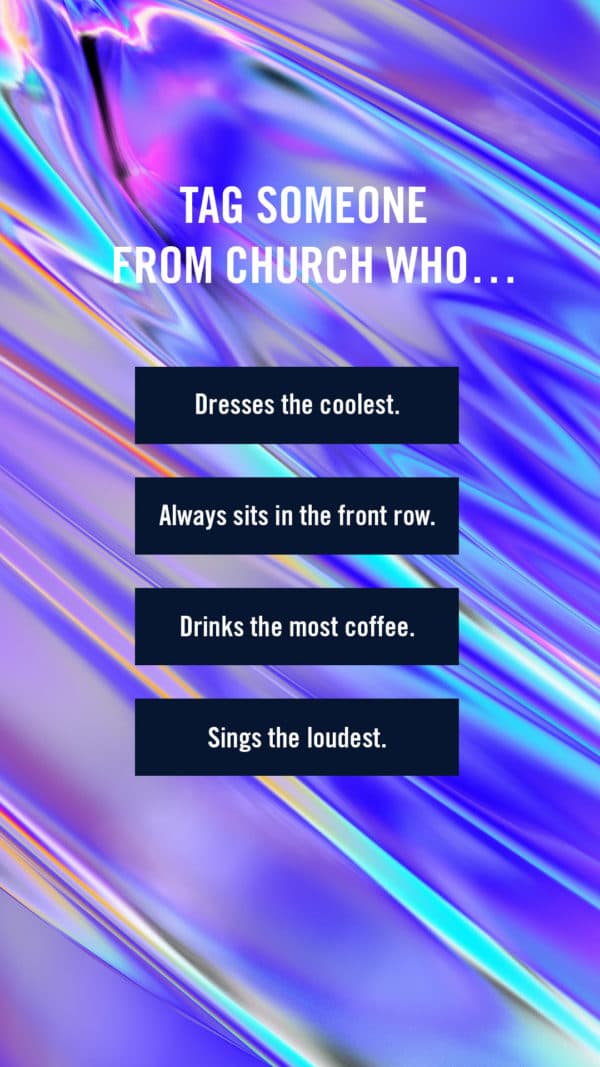 Tag someone from church who… Dresses the coolest. Always sits in the front row. Drinks the most coffee. Sings the loudest.