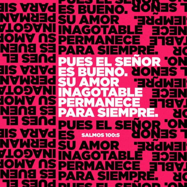Pues el Señor es bueno. Su amor inagotable permanece para siempre. - Salmos 100:5