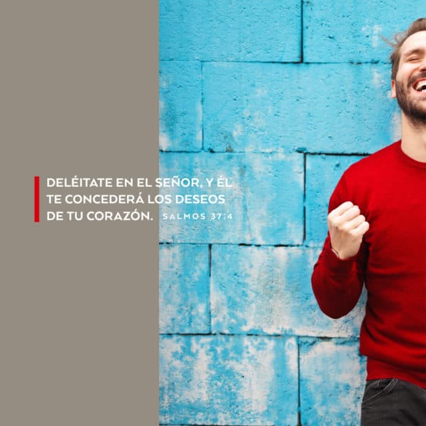Deléitate en el Señor, y Él te concederá los deseos de tu corazón. - Salmos 37:4