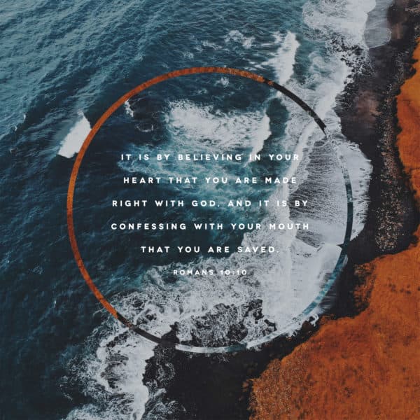 it is by believing in your heart that you are made right with God, and it is by confessing with your mouth that you are saved. - Romans 10:10