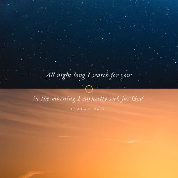 All night long I search for you; in the morning I earnestly seek for God. - Isaiah 26:9
