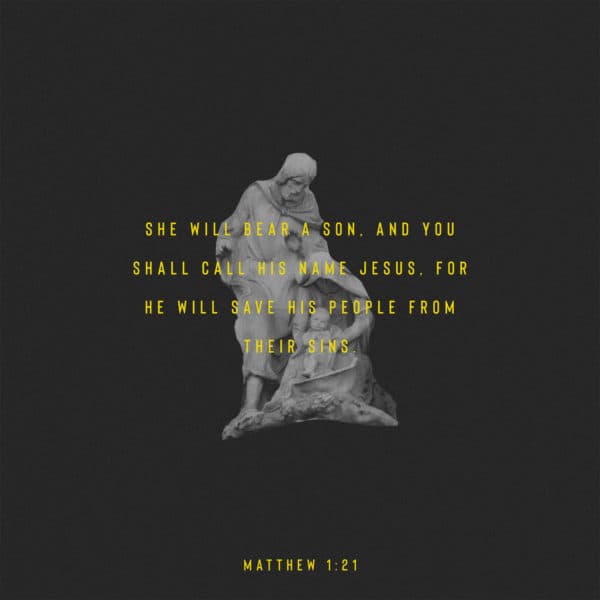 She will bear a son, and you shall call his name Jesus, for he will save his people from their sins. - Matthew 1:21