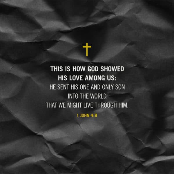 This is how God showed his love among us: He sent his one and only Son into the world that we might live through him. - 1 John 4:9