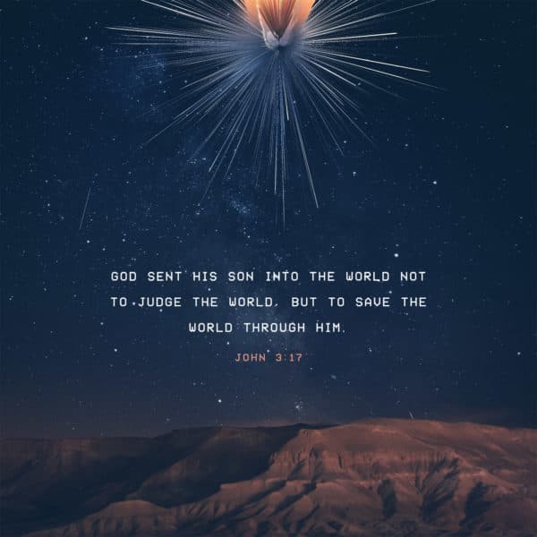 God sent his Son into the world not to judge the world, but to save the world through him. - John 3:17