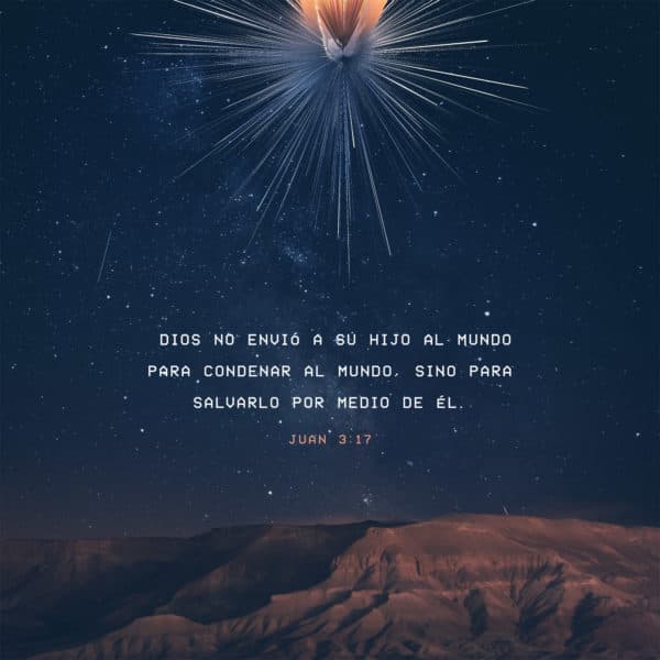 Dios no envió a su Hijo al mundo para condenar al mundo, sino para salvarlo por medio de él. - Juan 3:17